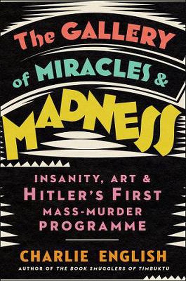 Cover Art for 9780008299637, The Gallery of Miracles and Madness: Insanity, Art and Hitler's First Mass-Murder Programme by Charlie English