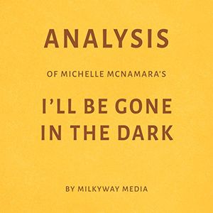 Cover Art for B07DM88ZZS, Analysis of Michelle McNamara’s I’ll Be Gone in the Dark: By Milkyway Media by Milkyway Media