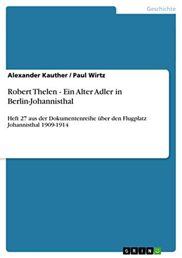 Cover Art for 9783640988877, Robert Thelen - Ein Alter Adler in Berlin-Johannisthal by Paul Wirtz, Alexander Kauther