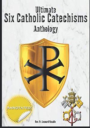 Cover Art for 9798633037067, Ultimate Six Catholic Catechisms Anthology: Baltimore Catechism, Catechism of the Council of Trent, The Douay Catechism of 1649, the Didache, Catechism of Pius X by Rev. Fr. Leonard Vasalle