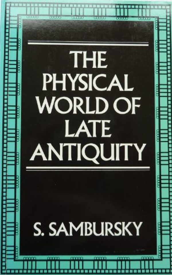 Cover Art for 9780710213051, The Physical World of Late Antiquity by Shmuel Sambursky