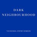 Cover Art for 9781913097707, Dark Neighbourhood by Vanessa Onwuemezi