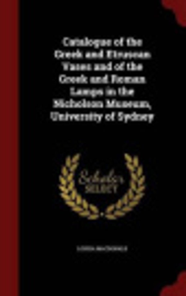 Cover Art for 9781298787750, Catalogue of the Greek and Etruscan Vases and of the Greek and Roman Lamps in the Nicholson Museum, University of Sydney by Louisa MacDonald