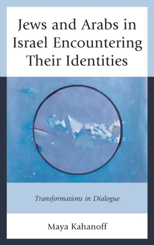 Cover Art for 9781498504973, Jews and Arabs in Israel Encountering Their IdentitiesTransformations in Dialogue by Maya Kahanoff