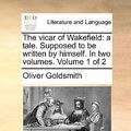 Cover Art for 9781140790839, The Vicar of Wakefield: A Tale. Supposed to Be Written by Himself. in Two Volumes. Volume 1 of 2 by Oliver Goldsmith