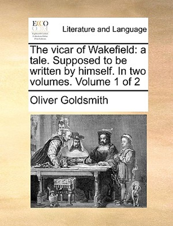 Cover Art for 9781140790839, The Vicar of Wakefield: A Tale. Supposed to Be Written by Himself. in Two Volumes. Volume 1 of 2 by Oliver Goldsmith