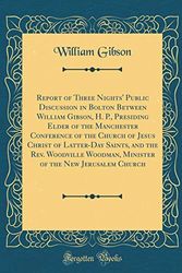 Cover Art for 9780483555990, Report of Three Nights' Public Discussion in Bolton Between William Gibson, H. P., Presiding Elder of the Manchester Conference of the Church of Jesus ... Woodman, Minister of the New Jerusalem Church by William Gibson