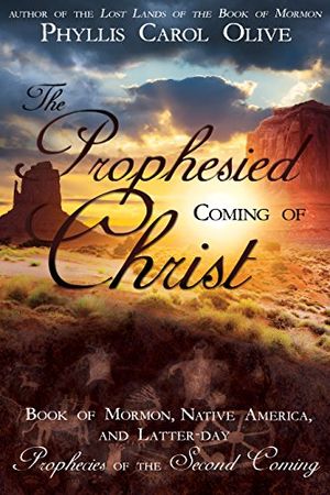 Cover Art for B072BSS5Z7, The Prophesied Coming of Christ: Book of Mormon, Native America, and Latter-day Prophecies of the Second Coming by Phyllis Carol Olive