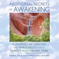 Cover Art for B07MBP9H15, Aboriginal Secrets of Awakening: A Journey of Healing and Spirituality with a Remote Australian Tribe by Robbie Holz, Christiann Howard