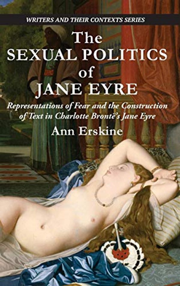 Cover Art for 9781913087258, The Sexual Politics of Jane Eyre: Representations of Fear and the Construction of Text in Charlotte Bronte's Jane Eyre (Writers and Their Contexts): ... of Text in Charlotte Brontë's Jane Eyre by Ann Erskine