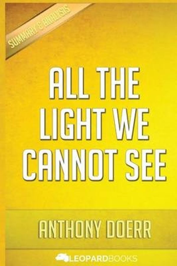Cover Art for 9781523694006, All the Light We Cannot SeeA Novel: By Anthony Doerr - Unofficial & Indepe... by Leopard Books