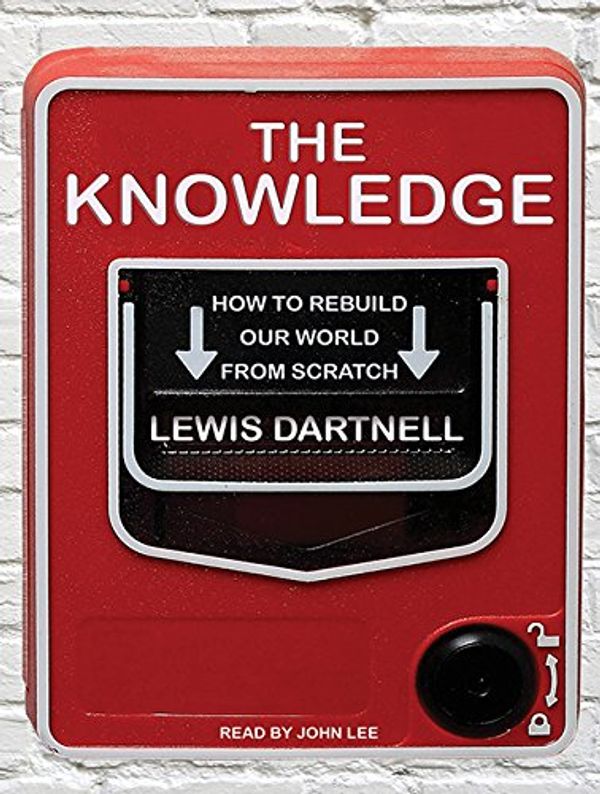 Cover Art for 9781452646138, The Knowledge: How to Rebuild Our World from Scratch by Lewis Dartnell