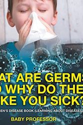 Cover Art for 9781541904880, What Are Germs and Why Do They Make You Sick? | A Children's Disease Book (Learning About Diseases) by Baby Professor