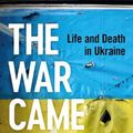 Cover Art for 9781399406857, The War Came To Us: Life and Death in Ukraine by Christopher Miller