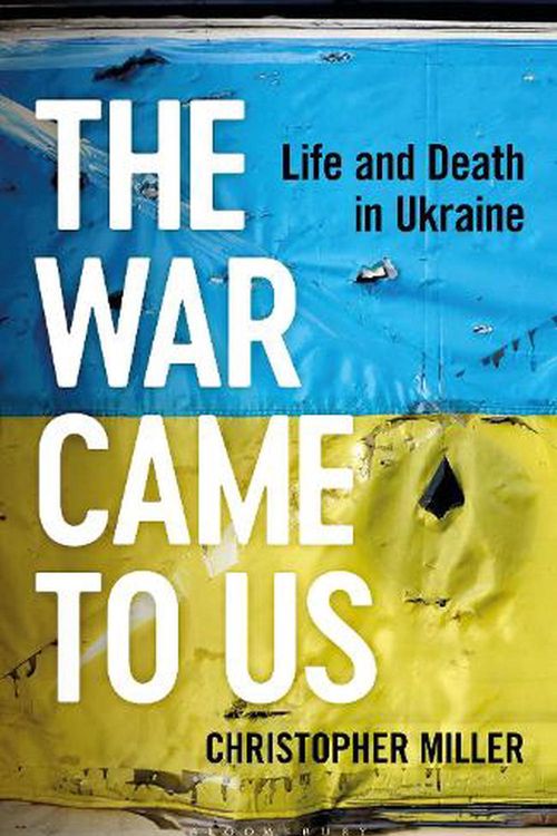 Cover Art for 9781399406857, The War Came To Us: Life and Death in Ukraine by Christopher Miller