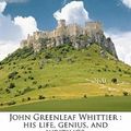 Cover Art for 9781177215213, John Greenleaf Whittier: His Life, Genius, and Writings by William Sloane Kennedy, Samuel Francis Smith