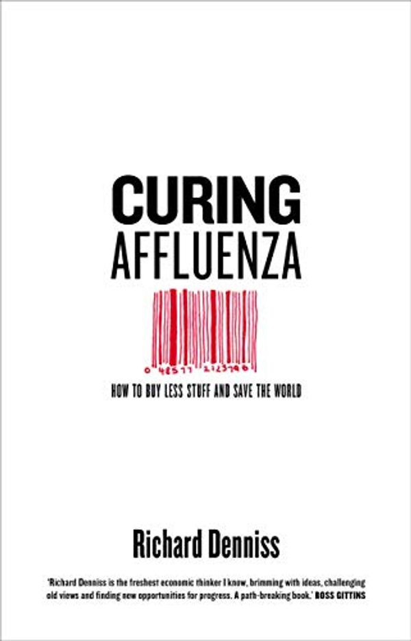 Cover Art for B073DY6TTH, Curing Affluenza: How to Buy Less Stuff and Save the World by Richard Denniss