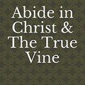 Cover Art for 9781520772882, Abide in Christ & The True Vine: Deluxe Version of Andrew Murray Classics by Andrew Murray