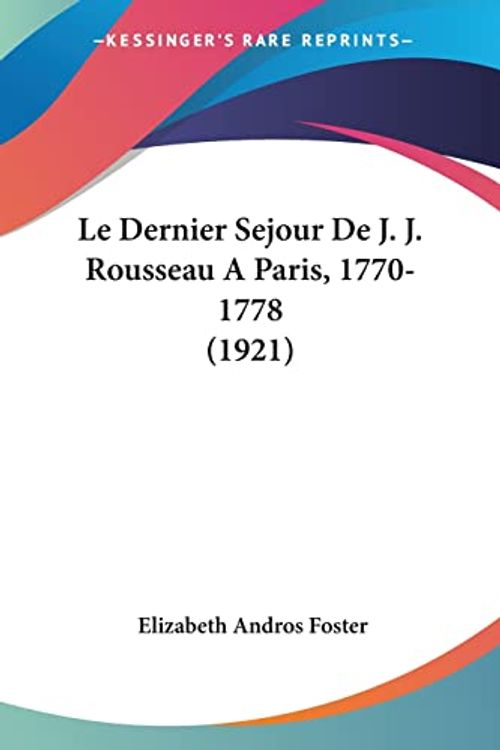 Cover Art for 9781160741248, Le Dernier Sejour de J. J. Rousseau a Paris, 1770-1778 (1921) by Elizabeth Andros Foster