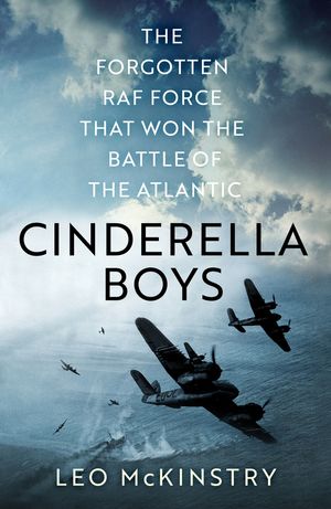 Cover Art for 9781529319361, Cinderella Boys: The Forgotten RAF Force that Won the Battle of the Atlantic by McKinstry, Leo