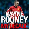 Cover Art for 9780007462902, Wayne Rooney: My Decade in the Premier League by Wayne Rooney