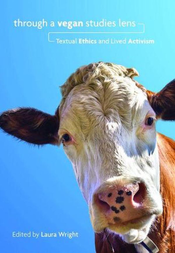 Cover Art for 9781948908092, Through a Vegan Studies Lens: Textual Ethics and Lived Activism (Cultural Ecologies of Food in the 21st Century) by Laura Wright
