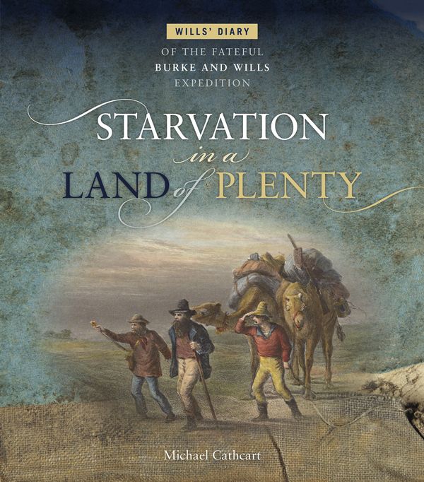 Cover Art for 9780642277909, Starvation in a Land of PlentyWill's Diary of the Fateful Burke and Wills Expedi... by Michael Cathcart