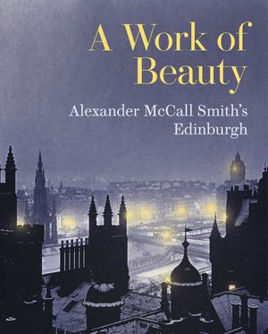 Cover Art for 9781902419909, A Work of Beauty: Alexander McCall Smith's Edinburgh by Alexander McCall Smith