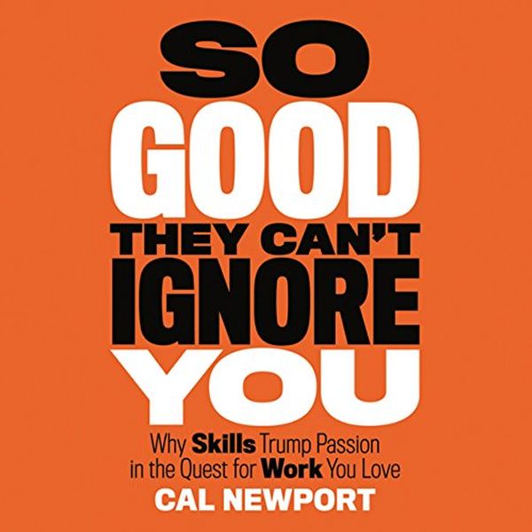Cover Art for B009CMO8JQ, So Good They Can't Ignore You: Why Skills Trump Passion in the Quest for Work You Love by Cal Newport