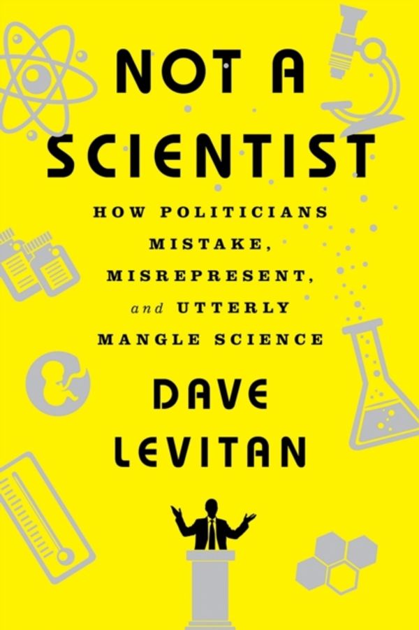 Cover Art for 9780393353327, Not a Scientist: How Politicians Mistake, Misrepresent, and Utterly Mangle Science by Dave Levitan