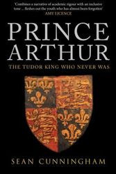 Cover Art for 9781445671178, Prince Arthur: The Tudor King Who Never Was by Sean Cunningham