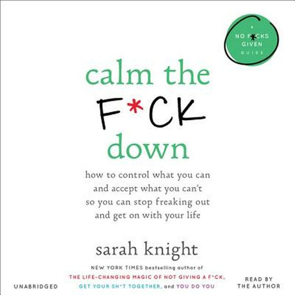 Cover Art for 9781549177316, Calm the F*ck Down: How to Control What You Can and Accept What You Can't So You Can Stop Freaking Out and Get on With Your Life by Sarah Knight