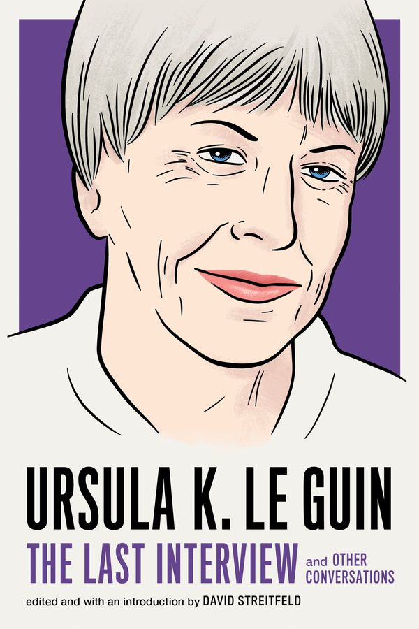 Cover Art for 9781612197791, Ursula K. Le Guin: The Last Interview: and Other Conversations by Ursula K. Le Guin