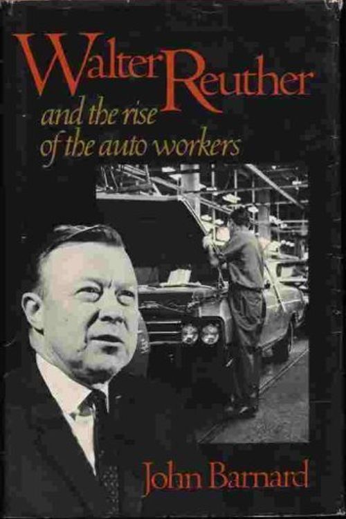 Cover Art for 9780316081429, Walter Reuther and the Rise of the Auto Workers by John Barnard