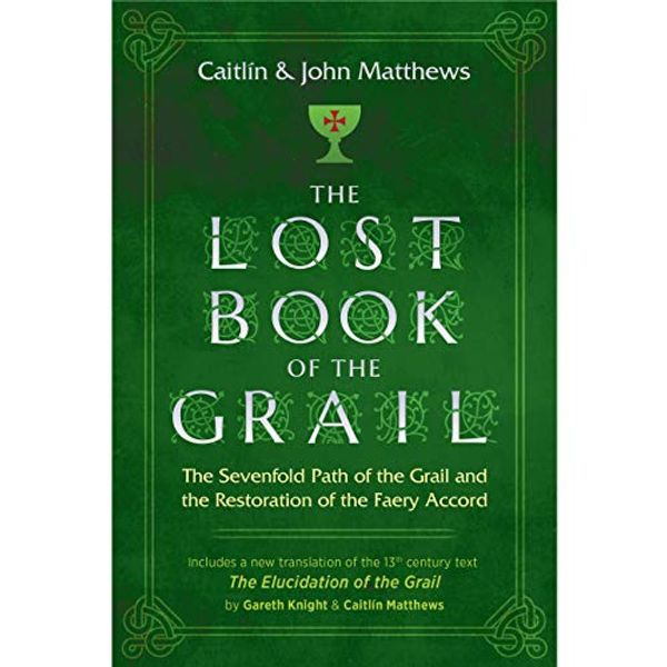 Cover Art for B081K9DNXK, The Lost Book of the Grail: The Sevenfold Path of the Grail and the Restoration of the Faery Accord by Caitlín Matthews, John Matthews