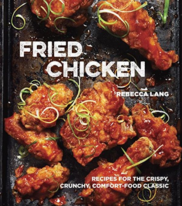 Cover Art for B00NRQXT8E, Fried Chicken: Recipes for the Crispy, Crunchy, Comfort-Food Classic [A Cookbook] by Rebecca Lang