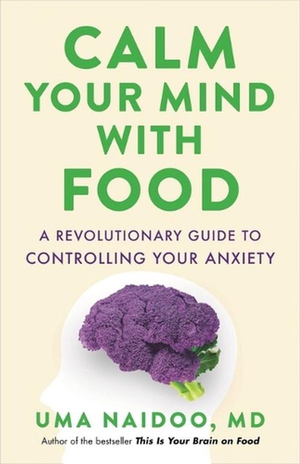 Cover Art for 9780316502092, Calm Your Mind with Food: A Revolutionary Guide to Controlling Your Anxiety by Naidoo MD, Uma