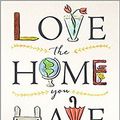 Cover Art for 9780736970785, Love the Home You Have: Simple Ways to…Embrace Your Style Get Organized Delight in Where You Are by Melissa Michaels