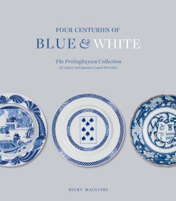 Cover Art for 9781915401090, Four Centuries of Blue and White: The Frelinghuysen Collection of Chinese and Japanese Export Porcelain by Becky Macguire