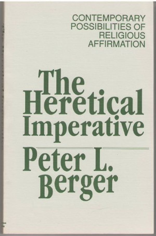 Cover Art for 9780385142861, The heretical imperative: Contemporary possibilities of religious affirmation by Peter L. Berger