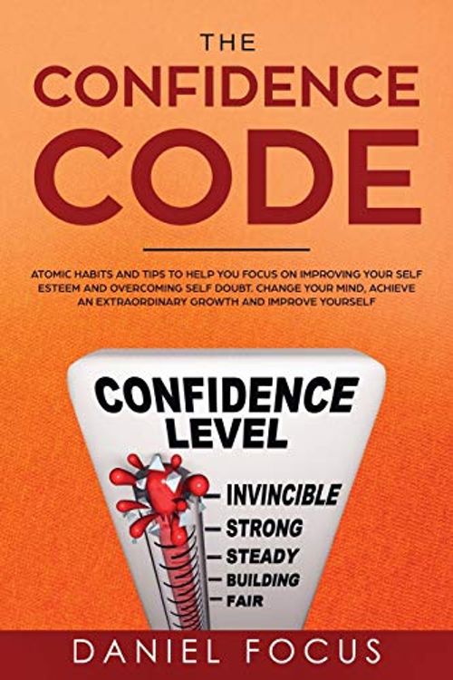 Cover Art for 9781801096928, The Confidence Code: Atomic Habits and Tips to Help You Focus on Improving Your Self Esteem and Overcoming Self Doubt. Change Your Mind, Achieve an Extraordinary Growth and Improve Yourself. by Daniel Focus