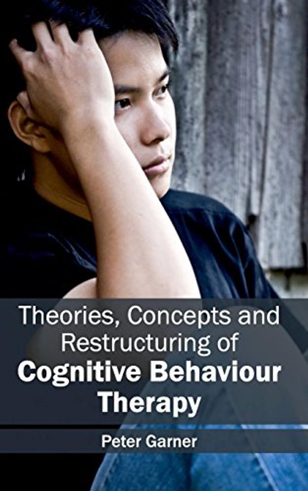 Cover Art for 9781632413666, Theories, Concepts and Restructuring of Cognitive Behaviour Therapy by Peter Garner