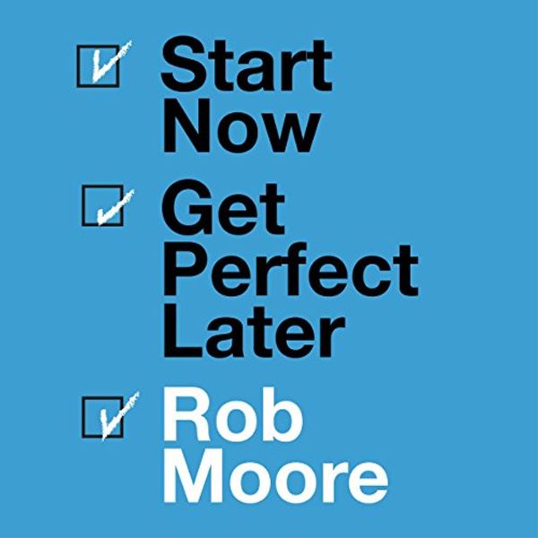 Cover Art for B07CT4X39X, Start Now. Get Perfect Later. by Rob Moore