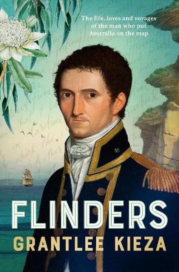 Cover Art for 9780733341564, Flinders: The fascinating life, loves & great adventures of the man who put Australia on the map from the award winning author of BANJO, BANKS, THE REMARKABLE MRS REIBEY AND HUDSON FYSH by Grantlee Kieza