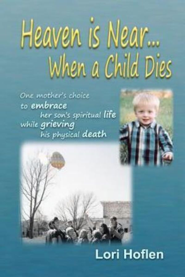 Cover Art for 9780984500703, Heaven Is Near When a Child Dies by Lori Hoflen