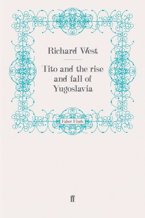 Cover Art for 9780571255818, Tito and the Rise and Fall of Yugoslavia by Richard West