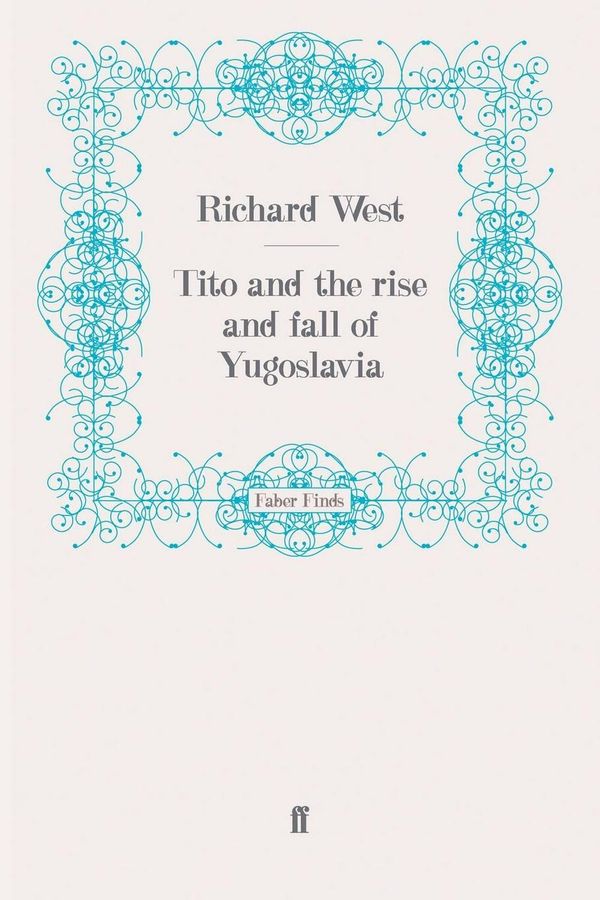 Cover Art for 9780571255818, Tito and the Rise and Fall of Yugoslavia by Richard West