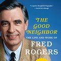 Cover Art for B07BF6BVWK, The Good Neighbor: The Life and Work of Fred Rogers by Maxwell King
