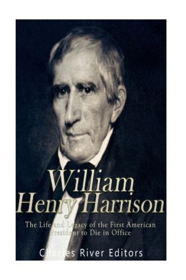 Cover Art for 9781540849311, William Henry Harrison: The Life and Legacy of the First American President to Die in Office by Charles River Editors