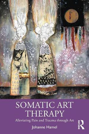 Cover Art for 9780367903237, Somatic Art Therapy: Alleviating Pain and Trauma through Art by Johanne Hamel